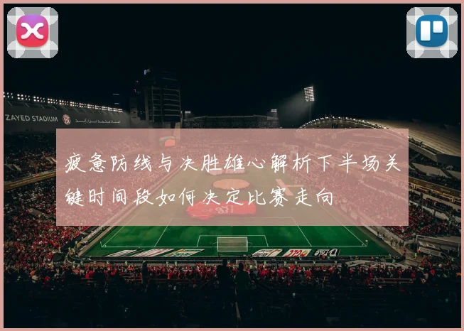 疲惫防线与决胜雄心解析下半场关键时间段如何决定比赛走向