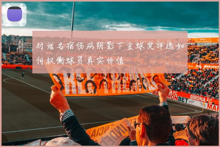 对话名宿伤病阴影下金球奖评选如何权衡球员真实价值